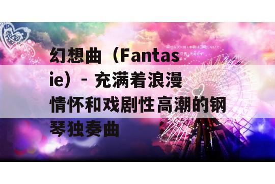 幻想曲（Fantasie）- 充满着浪漫情怀和戏剧性高潮的钢琴独奏曲