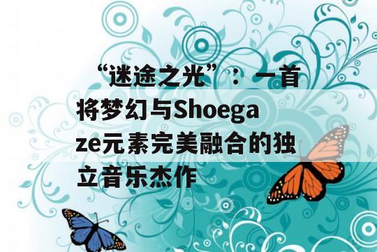  “迷途之光”：一首将梦幻与Shoegaze元素完美融合的独立音乐杰作